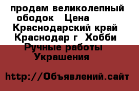 продам великолепный ободок › Цена ­ 700 - Краснодарский край, Краснодар г. Хобби. Ручные работы » Украшения   